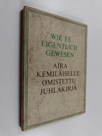 Wie es eigentlich gewesen : Aira Kemiläiselle omistettu juhlakirja