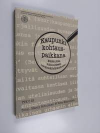 Kaupunki kohtauspaikkana : näkökulmia kulttuuriseen kaupunkitutkimukseen