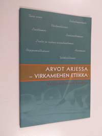 Arvot arjessa : virkamiehen etiikka : valtionhallinnon käsikirja