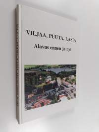 Viljaa, puuta, lasia : Alavus ennen ja nyt