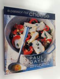 A Passion for Cheese - 135 Innovative Recipes for Cooking with Cheese