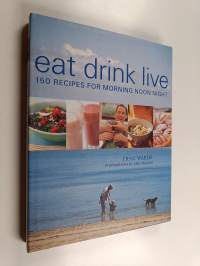Eat Drink Live - 150 Recipes for Morning Noon Night