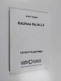 Rauhaa rajalle : Suomi-Neuvostoliitto-seuran ja Suomi-Venäjä-seuran Pohjois-Kymenlaakson osastojen kuuden vuosikymmenen taival