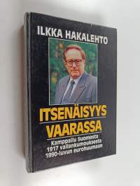 Itsenäisyys vaarassa : kamppailu Suomesta 1917 vallankumouksesta 1990-luvun eurohuumaan