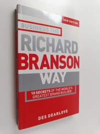 Business the Richard Branson way : 10 secrets of the world&#039;s greatest brand builder