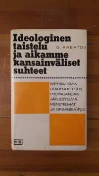 Ideologinen taistelu ja aikamme kansainväliset suhteet : imperialismin ulkopoliittisen propagandan järjestelmä, menetelmät ja organisaatio