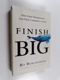 Finish Big - How Great Entrepreneurs Exit Their Companies on Top