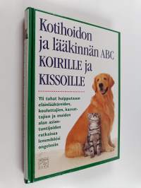 Kotihoidon ja lääkinnän ABC koirille ja kissoille : yli tuhat huipputason eläinlääkäreiden, kouluttajien, kasvattajien ja muiden alan asiantuntijoiden ratkaisua l...