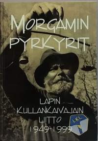 Morgamin pyrkyrit - Lapin kullankaivajain liitto 1949 - 1999. (Järjestöhistoriikki)