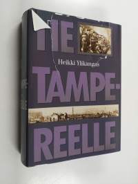 Tie Tampereelle : dokumentoitu kuvaus Tampereen antautumiseen johtaneista sotatapahtumista Suomen sisällissodassa 1918