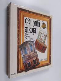 Oi niitä aikoja : vanhat esineet ja valokuvat sekä kuvataiteilijain teokset kertovat elämästä Suomessa 1800-luvulla = The good old days