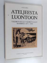 Ateljeesta luontoon : valokuvaus ja valokuvaajat Suomessa 1871-1900