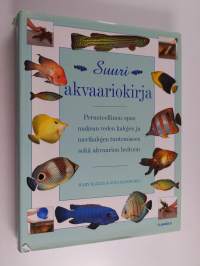 Suuri akvaariokirja : perusteellinen opas makean veden kalojen ja merikalojen tuntemiseen sekä akvaarion hoitoon