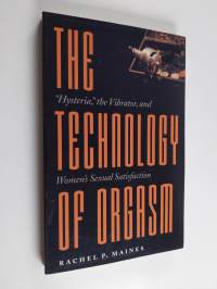 The Technology of Orgasm - &quot;Hysteria,&quot; the Vibrator, and Women&#039;s Sexual Satisfaction