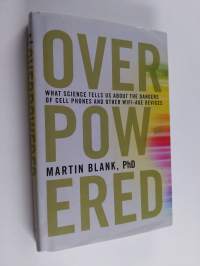 Overpowered : what science tells us about the dangers of cell phones and other wifi-age devices
