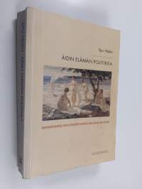 Äidin elämän politiikka : naissukupuolisuus, valta ja itsesuhde Suomessa 1880-luvulta 1960-luvulle