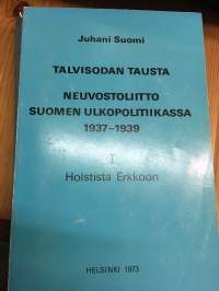 Talvisodan tausta - Neuvostoliitto Suomen ulkopolitiikassa 1937 - 1939 osa I Holstista Erkkoon