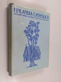 Finlandia catholica : katolinen kirkko Suomessa 1700-luvulta 1980-luvulle