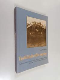Työläiskodin synty : Tamperelaiset työläisperheet ja yhteiskunnallinen kysymys 1870-luvulta 1910-luvulle