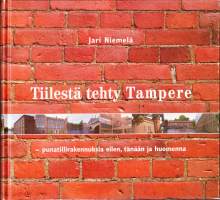 Tiilestä tehty Tampere :  Punatiilirakennuksia eilen, tänään ja huomenna, 2006.