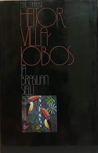 Heitor Villa - Lobos ja Brasilian sielu. (Elämäkerta, kulttuurihistoria))