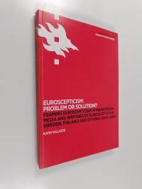 Euroscepticism : Problem or solution? Framing euroscepticism in mainstream media and writings by Eurosceptics in Sweden, Finland and Estonia 2000-2006