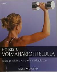 Hoikistu voimaharjoittelulla - Tehoa ja tuloksia vartalonmuokkaukseen.  (Naisteemat, kuntourheilu, voimailu)