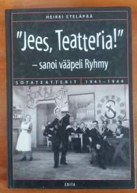 &quot;Jees, Teatteria!&quot; - sanoi vääpeli Ryhmy. Sotateatterit 1941-1944