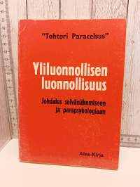 Yliluonnollisen luonnollisuus    Johdatus selvänäkemiseen ja parapsykologiaan