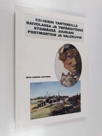 Esi-isieni tantereilla Raivolassa ja ympäristössä etsimässä juuriani postikortein ja valokuvin (signeerattu, tekijän omiste)