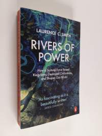 Rivers of power : how a natural force raised kingdoms, destroyed civilizations, and shapes our world