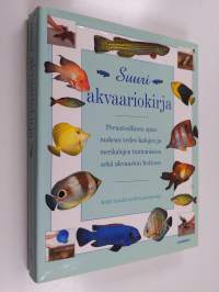 Suuri akvaariokirja : perusteellinen opas makean veden kalojen ja merikalojen tuntemiseen sekä akvaarion hoitoon