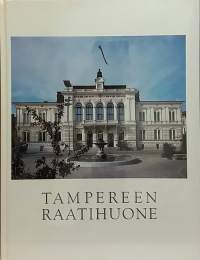 Tampereen raatihuone 1890-1990. (Arkkitehtuuri, rakennushistoria, rakennuskulttuuri, kaupungintalot)