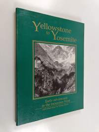 Yellowstone to Yosemite - Early Adventures in the Mountain West : Classic Adventure-travel Writing of the Early 1870&#039;s