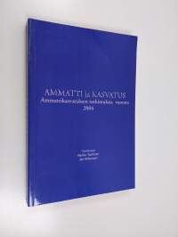 Ammatti ja kasvatus : ammattikasvatuksen tutkimuksia vuonna 2004