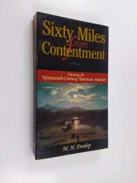 Sixty Miles From Contentment - Traveling The Nineteenth-Century American Interior