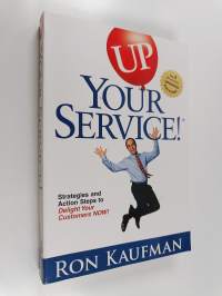 Up your service! : strategies and action steps to delight your customers now!