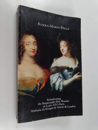 Refashioning the Respectable Elite Woman in Louis XIV&#039;s Paris : Madame de Sévigné &amp; Ninon de Lenclos (signeerattu, tekijän omiste)