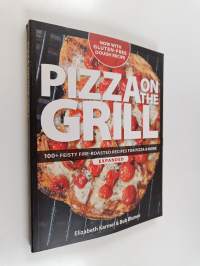 Pizza on the Grill - 100+ Feisty Fire-roasted Recipes for Pizza &amp; More