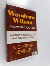 Woodrow Wilson and world politics : America&#039;s response to war and revolution