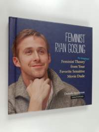 Feminist Ryan Gosling - Feminist Theory (as Imagined) from Your Favorite Sensitive Movie Dude