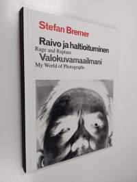 Raivo ja haltioituminen : Valokuvamaailmani : Rage and rapture : My world of photographs