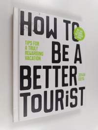 How to be a better tourist : tips for a truly rewarding vacation