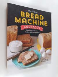 The No-Fuss Bread Machine Cookbook - Hands-Off Recipes for Perfect Homemade Bread