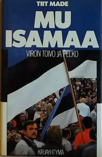 Mu isamaa - Viron toivo ja pelko. (Viron lähihistoria, politiikka)