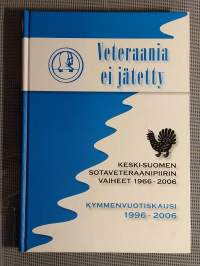 Veteraania ei jätetty : Keski-Suomen sotaveteraanipiirin vaiheet 1966-2006 : kymmenvuotiskausi 1996-2006