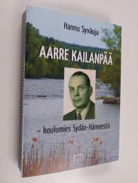 Aarre Kailanpää : koulumies Sydän-Hämeestä (signeerattu, tekijän omiste)