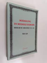 Meddling in Middle Europe - Britain and the &#039;Lands Between, 1919-1925