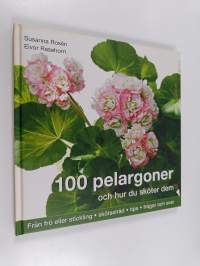 100 pelargoner och hur du sköter dem : från frö eller stickling, skötselråd, tips, frågor och svar