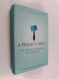 A Perfect Mess : The Hidden Benefits of Disorder - How Crammed Closets, Cluttered Offices, and On-the-Fly Planning Make the World a Better Place